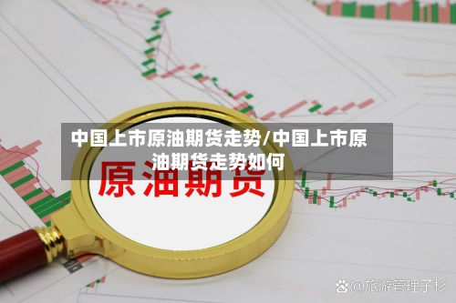 中国上市原油期货走势/中国上市原油期货走势如何-第2张图片