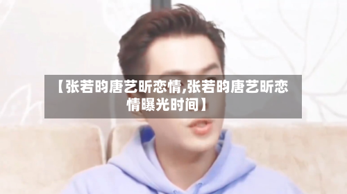 【张若昀唐艺昕恋情,张若昀唐艺昕恋情曝光时间】-第2张图片