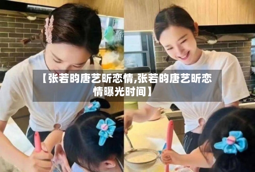 【张若昀唐艺昕恋情,张若昀唐艺昕恋情曝光时间】-第3张图片