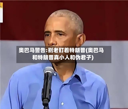 奥巴马警告:别老盯着特朗普(奥巴马和特朗普真小人和伪君子)
