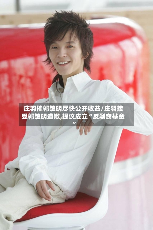 庄羽催郭敬明尽快公开收益/庄羽接受郭敬明道歉,提议成立“反剽窃基金”-第3张图片