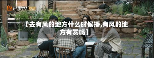 【去有风的地方什么时候播,有风的地方有雾吗】-第2张图片