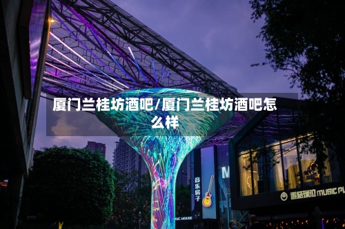 厦门兰桂坊酒吧/厦门兰桂坊酒吧怎么样-第2张图片