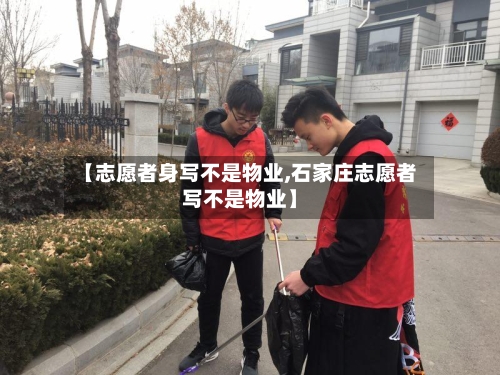 【志愿者身写不是物业,石家庄志愿者写不是物业】
