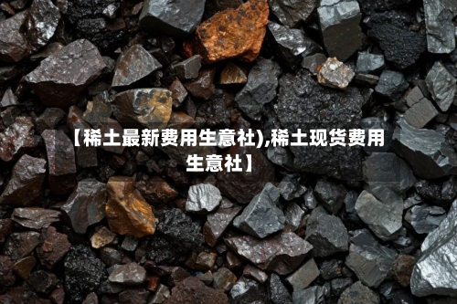 【稀土最新费用生意社),稀土现货费用生意社】
