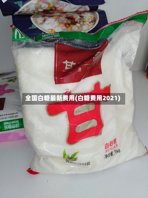 全国白糖最新费用(白糖费用2021)-第2张图片