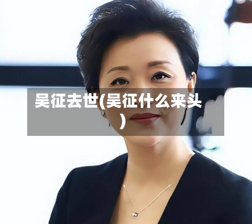 吴征去世(吴征什么来头)