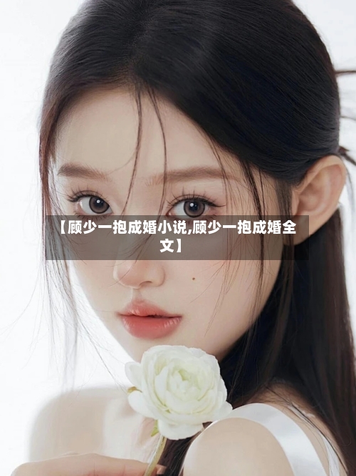 【顾少一抱成婚小说,顾少一抱成婚全文】-第3张图片