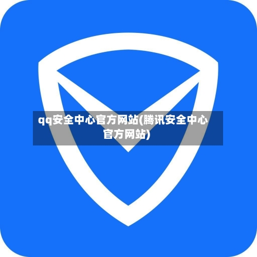 qq安全中心官方网站(腾讯安全中心官方网站)