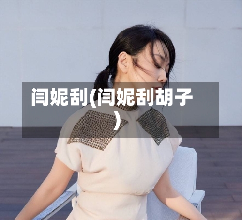闫妮刮(闫妮刮胡子)-第2张图片