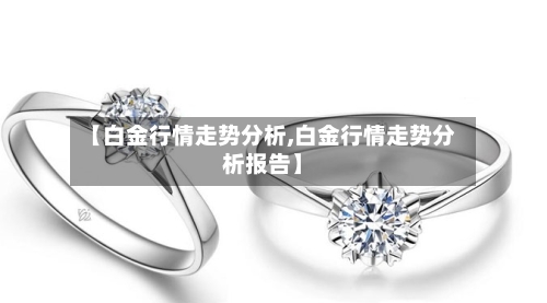 【白金行情走势分析,白金行情走势分析报告】
