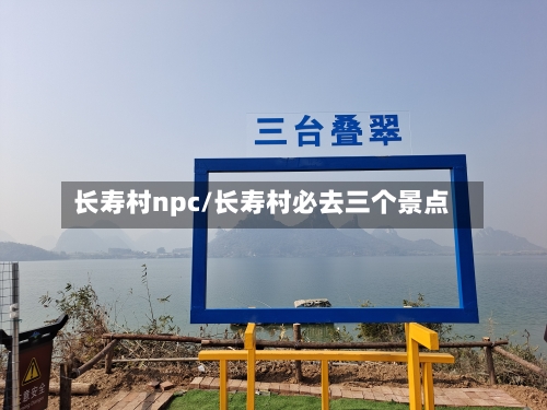 长寿村npc/长寿村必去三个景点-第2张图片