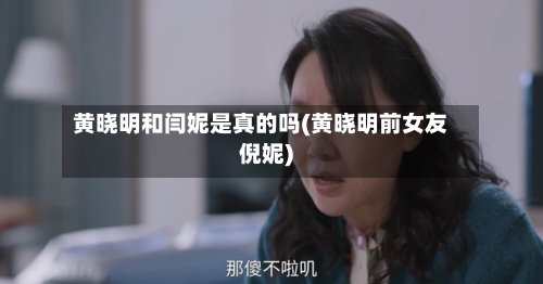 黄晓明和闫妮是真的吗(黄晓明前女友倪妮)