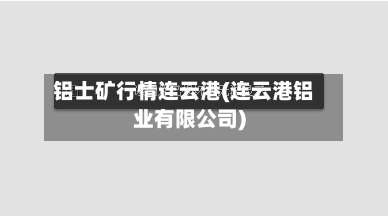 铝士矿行情连云港(连云港铝业有限公司)-第2张图片