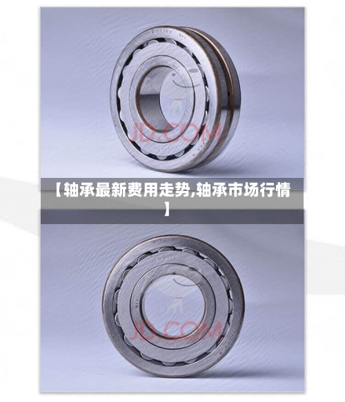 【轴承最新费用走势,轴承市场行情】-第3张图片