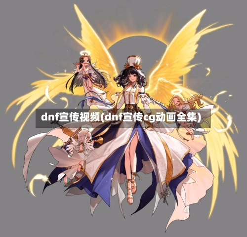 dnf宣传视频(dnf宣传cg动画全集)