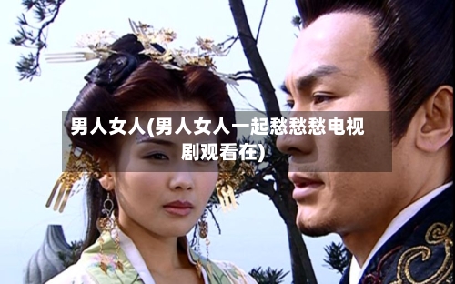 男人女人(男人女人一起愁愁愁电视剧观看在)