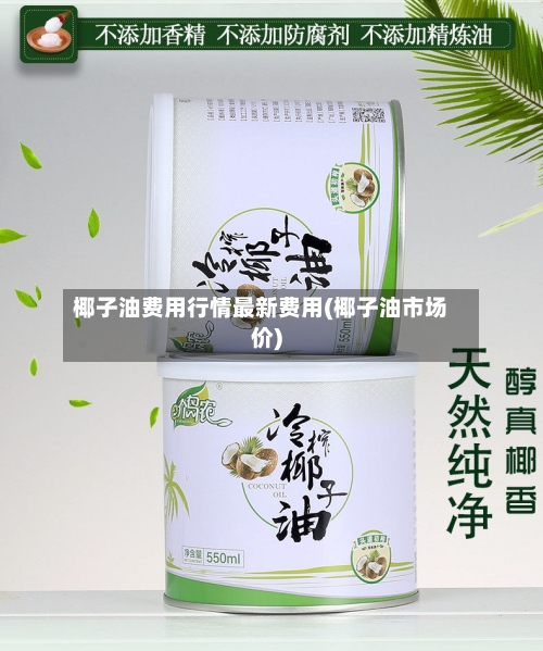 椰子油费用行情最新费用(椰子油市场价)-第3张图片