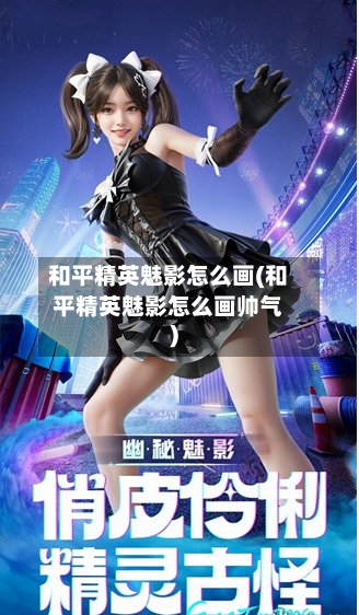 和平精英魅影怎么画(和平精英魅影怎么画帅气)