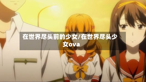 在世界尽头前的少女/在世界尽头少女ova