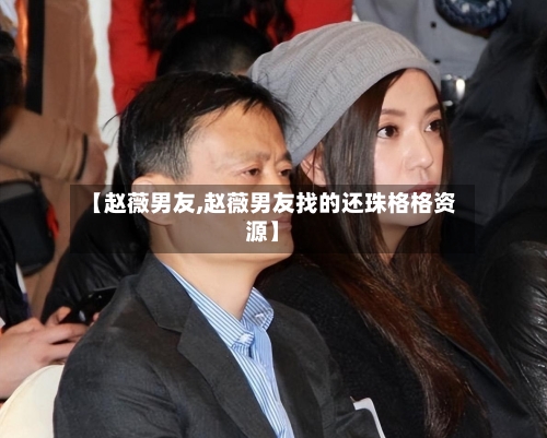 【赵薇男友,赵薇男友找的还珠格格资源】-第2张图片