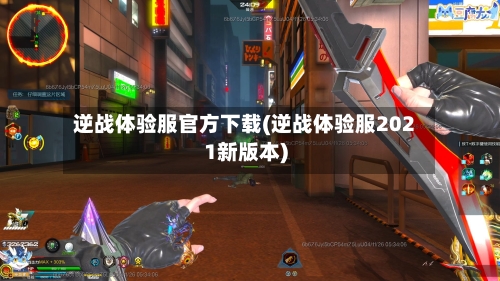 逆战体验服官方下载(逆战体验服2021新版本)