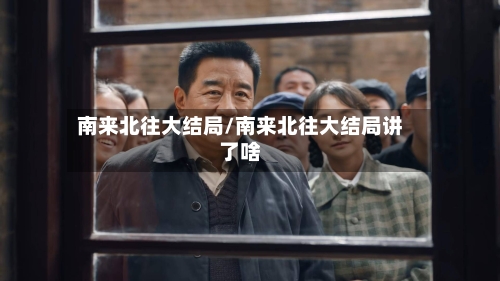 南来北往大结局/南来北往大结局讲了啥