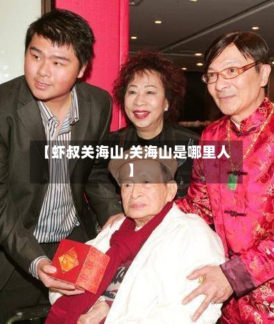【虾叔关海山,关海山是哪里人】-第2张图片