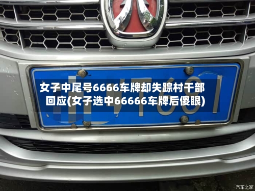 女子中尾号6666车牌却失踪村干部回应(女子选中66666车牌后傻眼)