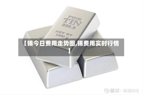【锡今日费用走势图,锡费用实时行情】-第3张图片