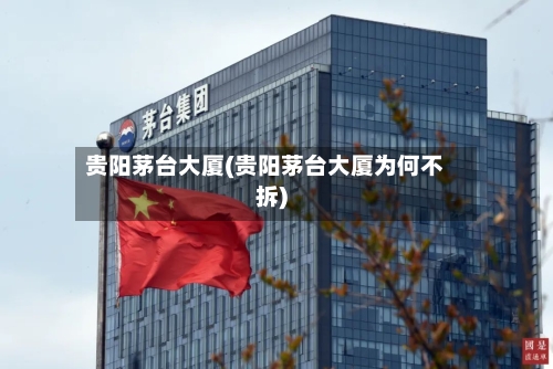 贵阳茅台大厦(贵阳茅台大厦为何不拆)-第2张图片