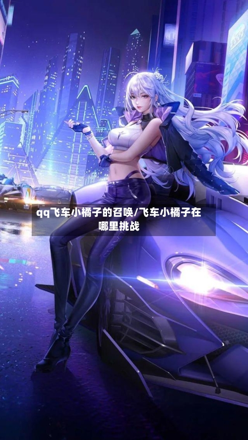 qq飞车小橘子的召唤/飞车小橘子在哪里挑战
